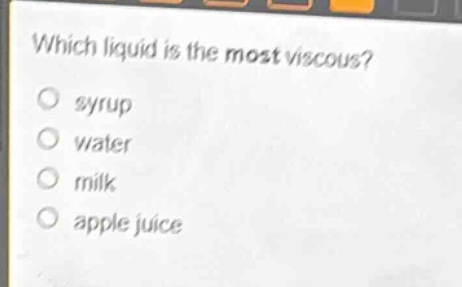which liquid is the most viscous?\no syrup\no water\no milk\no apple juice