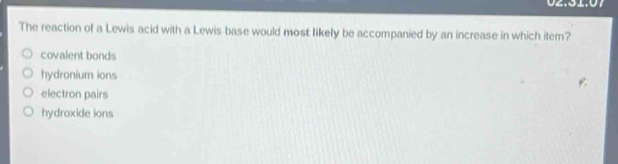 the reaction of a lewis acid with a lewis base would most likely be accompanied by an increase in which item?\n- covalent bonds\n- hydronium ions\n- electron pairs\n- hydroxide ions
