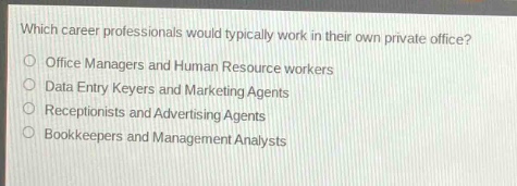 which career professionals would typically work in their own private office?\noffice managers and human resource workers\ndata entry keyers and marketing agents\nreceptionists and advertising agents\nbookkeepers and management analysts