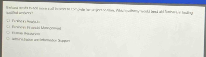 barbara needs to add more staff in order to complete her project on time. which pathway would best aid barbara in finding qualified workers?\nbusiness analysis\nbusiness financial management\nhuman resources\nadministration and information support