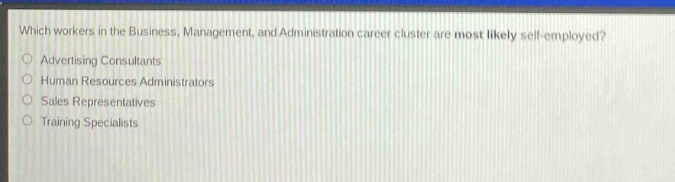 which workers in the business, management, and administration career cluster are most likely self - employed?\nadvertising consultants\nhuman resources administrators\nsales representatives\ntraining specialists