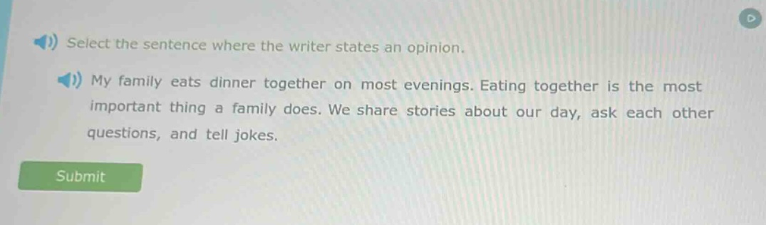 select the sentence where the writer states an opinion. my family eats dinner together on most evenings. eating together is the most important thing a family does. we share stories about our day, ask each other questions, and tell jokes.