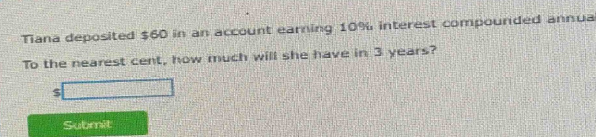 tiana deposited $60 in an account earning 10% interest compounded annually. to the nearest cent, how much will she have in 3 years?