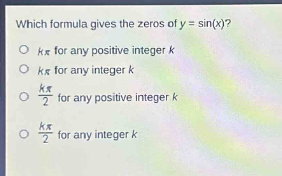which formula gives the zeros of y = sin(x)?\no kπ for any positive integer k\no kπ for any integer k\no $\frac{kpi}{2}$ for any positive integer k\no $\frac{kpi}{2}$ for any integer k