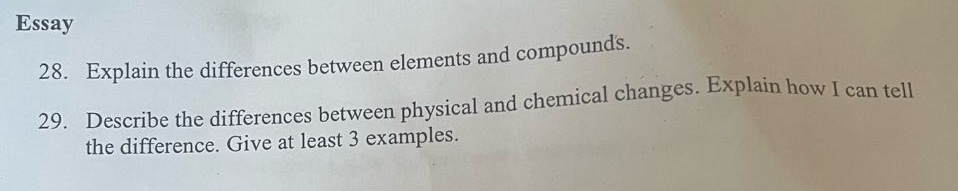 essay\n28. explain the differences between elements and compounds.\n29. describe the differences between physical and chemical changes. explain how i can tell the difference. give at least 3 examples.