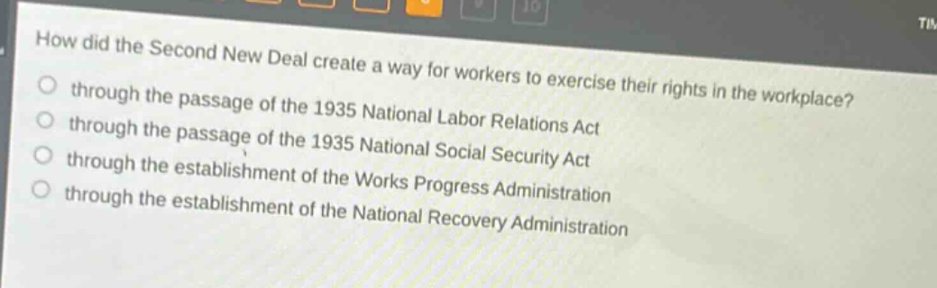 how did the second new deal create a way for workers to exercise their rights in the workplace?\nthrough the passage of the 1935 national labor relations act\nthrough the passage of the 1935 national social security act\nthrough the establishment of the works progress administration\nthrough the establishment of the national recovery administration