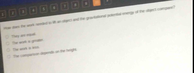 how does the work needed to lift an object and the gravitational potential energy of the object compare?\nthey are equal.\nthe work is greater.\nthe work is less.\nthe comparison depends on the height.