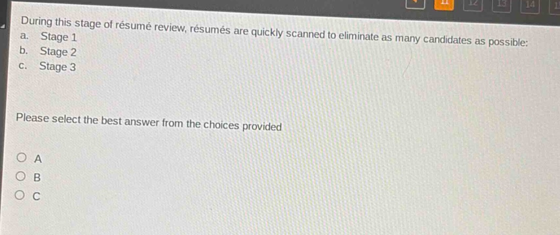 during this stage of résumé review, résumés are quickly scanned to eliminate as many candidates as possible:\na. stage 1\nb. stage 2\nc. stage 3\n\nplease select the best answer from the choices provided\n\n○ a\n○ b\n○ c
