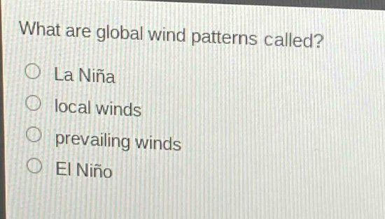 what are global wind patterns called?\n○ la niña\n○ local winds\n○ prevailing winds\n○ el niño