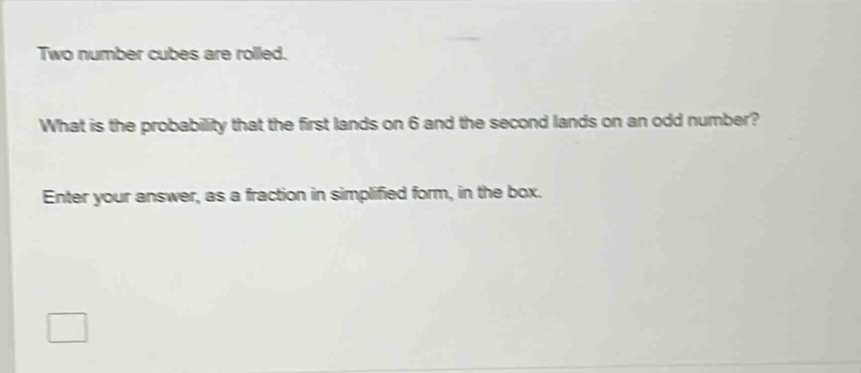 two number cubes are rolled. what is the probability that the first lands on 6 and the second lands on an odd number? enter your answer, as a fraction in simplified form, in the box.