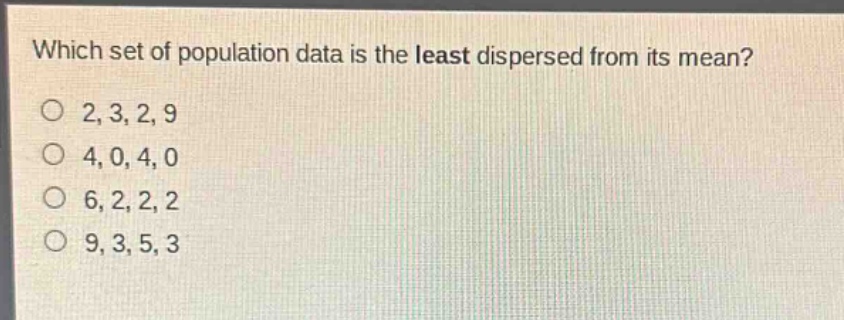 which set of population data is the least dispersed from its mean?\no 2,3,2,9\no 4,0,4,0\no 6,2,2,2\no 9,3,5,3