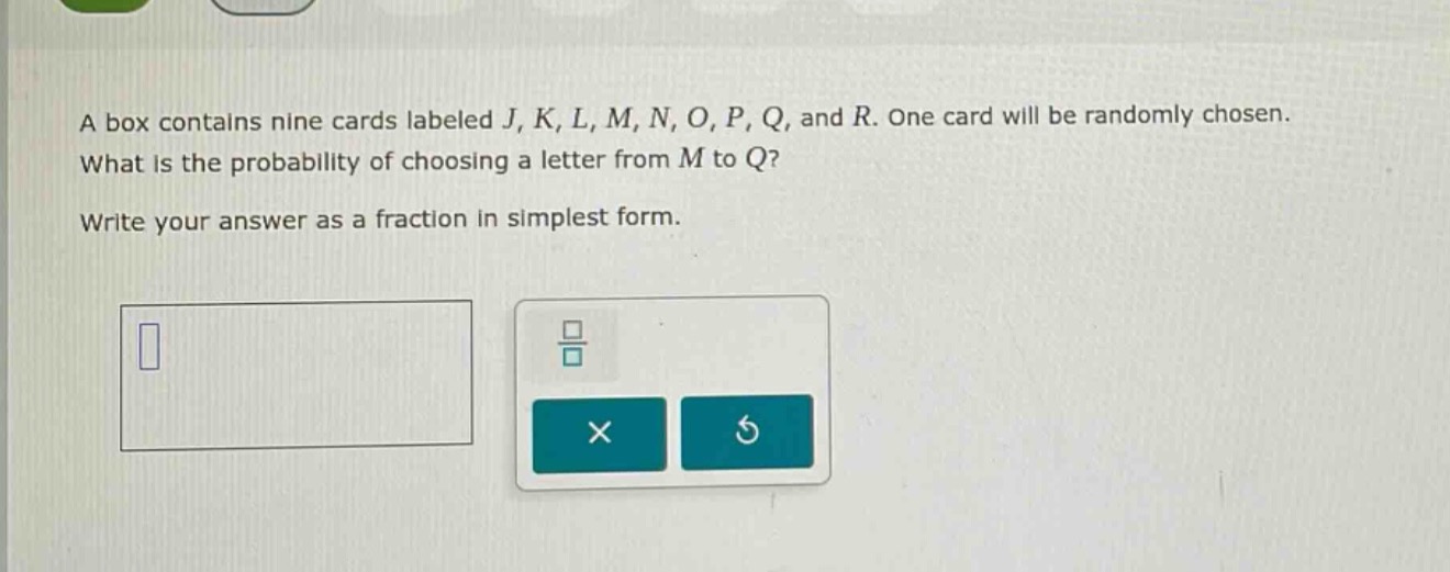 a box contains nine cards labeled j, k, l, m, n, o, p, q, and r. one card will be randomly chosen. what is the probability of choosing a letter from m to q? write your answer as a fraction in simplest form.