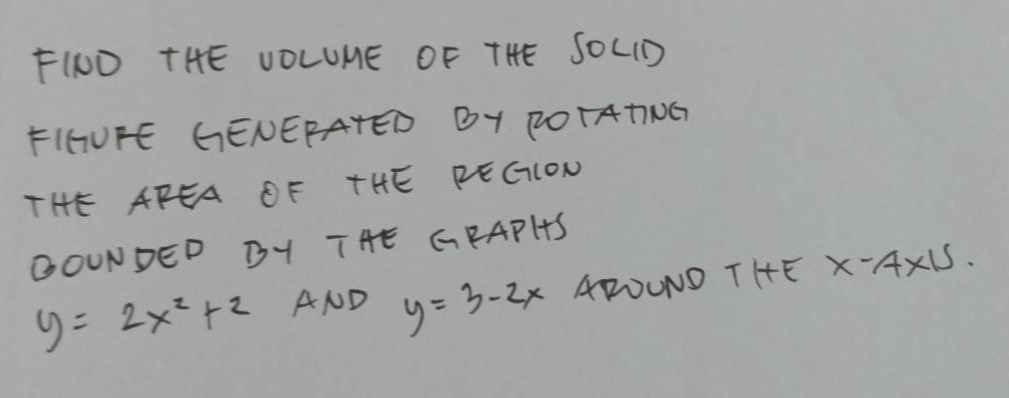 find the volume of the solid figure generated by rotating the area of the region bounded by the graphs (y = 2x^{2}+2) and (y = 3 - 2x) around the (x - axis).