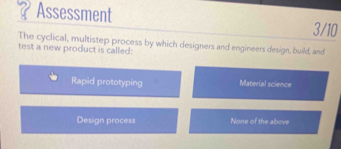 ? assessment\n3/10\nthe cyclical, multistep process by which designers and engineers design, build, and test a new product is called:\nrapid prototyping\nmaterial science\ndesign process\nnone of the above