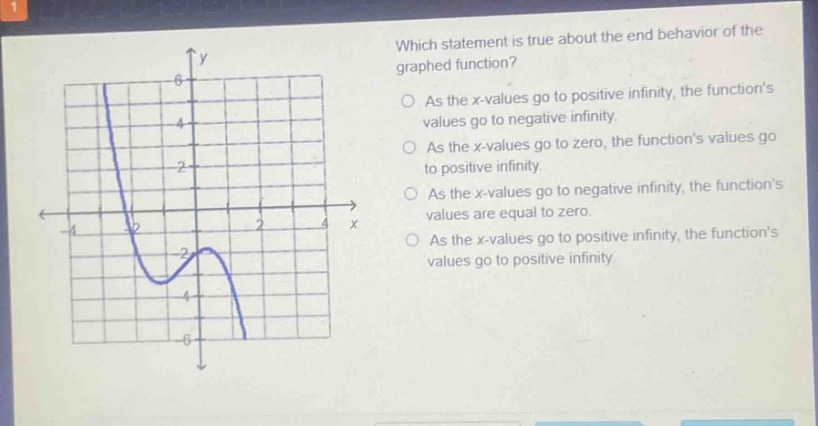 which statement is true about the end - behavior of the graphed function? as the x - values go to positive infinity, the functions values go to negative infinity. as the x - values go to zero, the functions values go to positive infinity. as the x - values go to negative infinity, the functions values are equal to zero. as the x - values go to positive infinity, the functions values go to positive infinity
