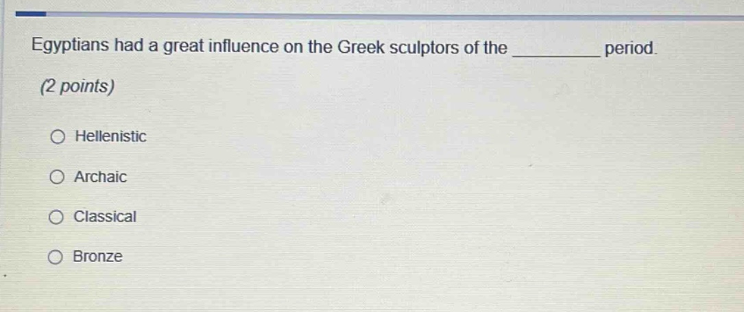 egyptians had a great influence on the greek sculptors of the ______ period. (2 points)\n○ hellenistic\n○ archaic\n○ classical\n○ bronze