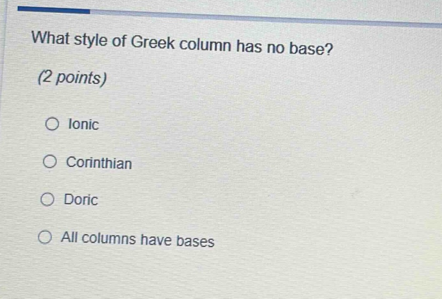 what style of greek column has no base? (2 points)\n○ ionic\n○ corinthian\n○ doric\n○ all columns have bases