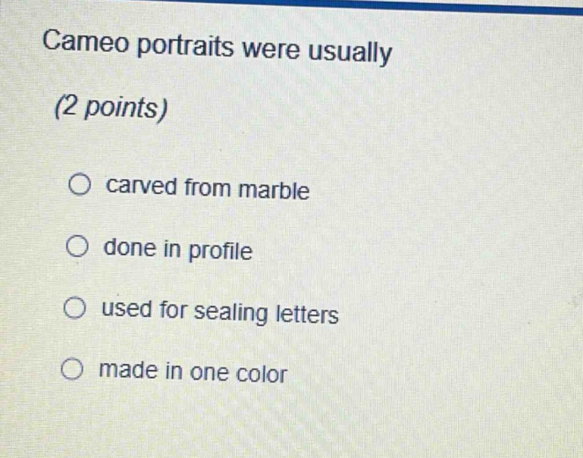 cameo portraits were usually (2 points)\ncarved from marble\ndone in profile\nused for sealing letters\nmade in one color