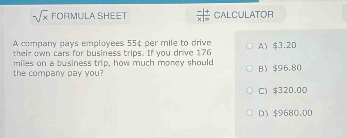 a company pays employees 55¢ per mile to drive their own cars for business trips. if you drive 176 miles on a business trip, how much money should the company pay you?\na) $3.20\nb) $96.80\nc) $320.00\nd) $9680.00