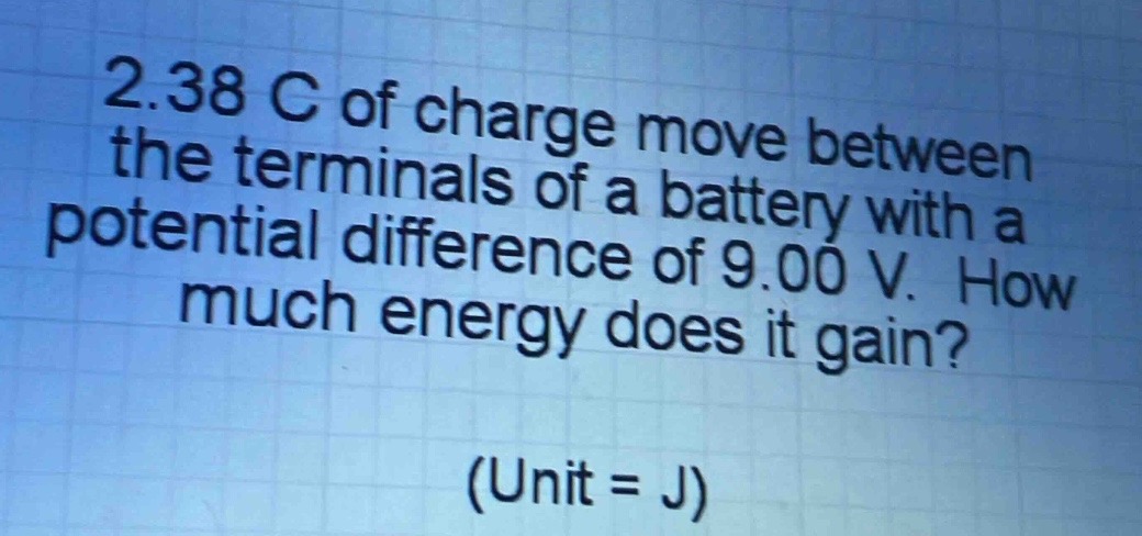 2.38 c of charge move between the terminals of a battery with a potential difference of 9.00 v. how much energy does it gain? (unit = j)