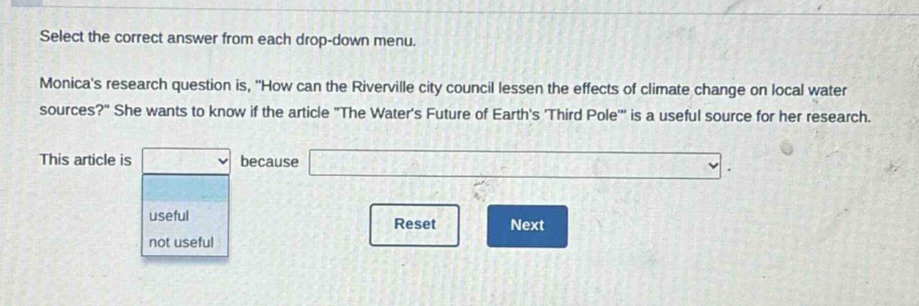 select the correct answer from each drop - down menu. monicas research question is, \how can the riverville city council lessen the effects of climate change on local water sources?\ she wants to know if the article \the waters future of earths third pole\ is a useful source for her research. this article is useful, not useful because drop - down menu. reset next