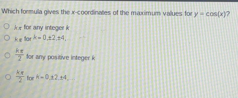 which formula gives the x - coordinates of the maximum values for y = cos(x)?\n○ (kpi) for any integer (k)\n○ (kpi) for (k = 0,pm2,pm4,ldots)\n○ (\frac{kpi}{2}) for any positive integer (k)\n○ (\frac{kpi}{2}) for (k = 0,pm2,pm4,ldots)
