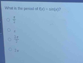 what is the period of f(x) = sin(x)?\n$\frac{pi}{2}$\n$pi$\n$\frac{3pi}{2}$\n$2pi$