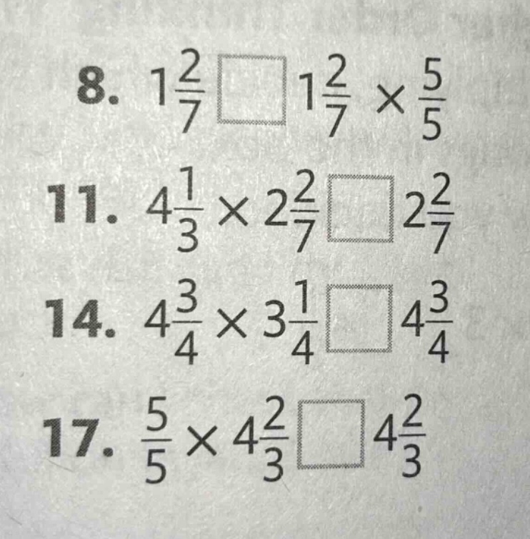 8. $1\\frac{2}{7}\\square1\\frac{2}{7}\\times\\frac{5}{5}$\n11. $4\\frac{1}{3}\\times2\\frac{2}{7}\\square2\\frac{2}{7}$\n14. $4\\frac{3}{4}\\times3\\frac{1}{4}\\square4\\frac{3}{4}$\n17. $\\frac{5}{5}\\times4\\frac{2}{3}\\square4\\frac{2}{3}$