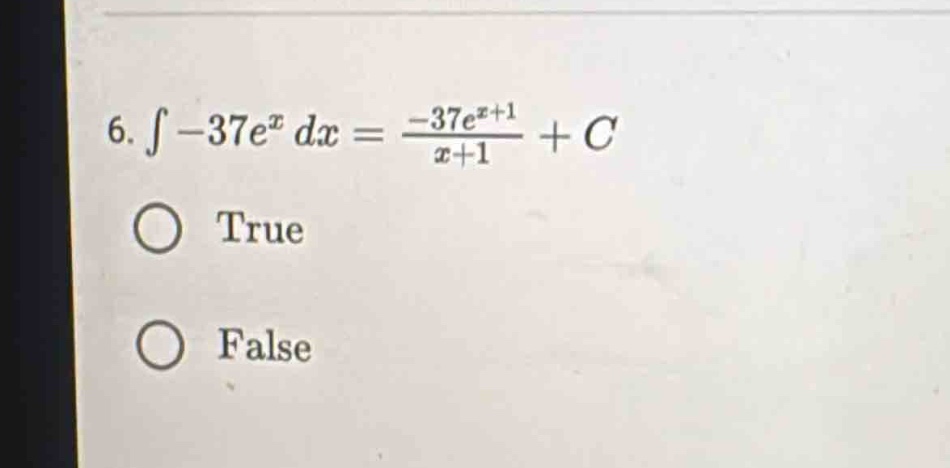 6. $int -37e^{x}dx=\frac{-37e^{x + 1}}{x + 1}+c$ \no true \no false