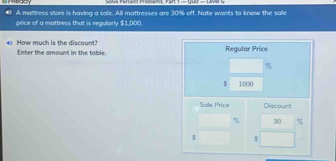 a mattress store is having a sale. all mattresses are 30% off. nate wants to know the sale price of a mattress that is regularly $1,000.\nhow much is the discount?\nenter the amount in the table.