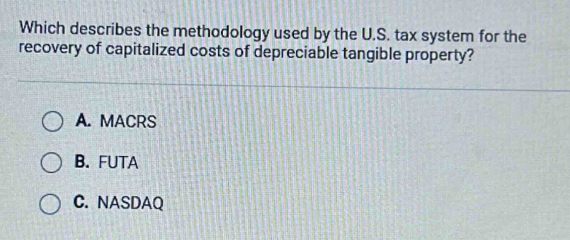 which describes the methodology used by the u.s. tax system for the recovery of capitalized costs of depreciable tangible property?\na. macrs\nb. futa\nc. nasdaq