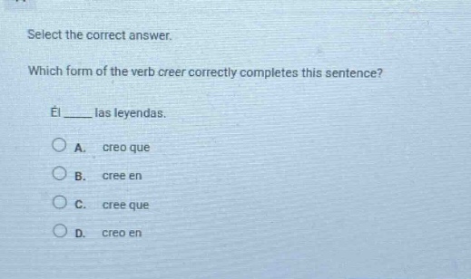 select the correct answer. which form of the verb creer correctly completes this sentence? él ____ las leyendas. a. creo que b. cree en c. cree que d. creo en