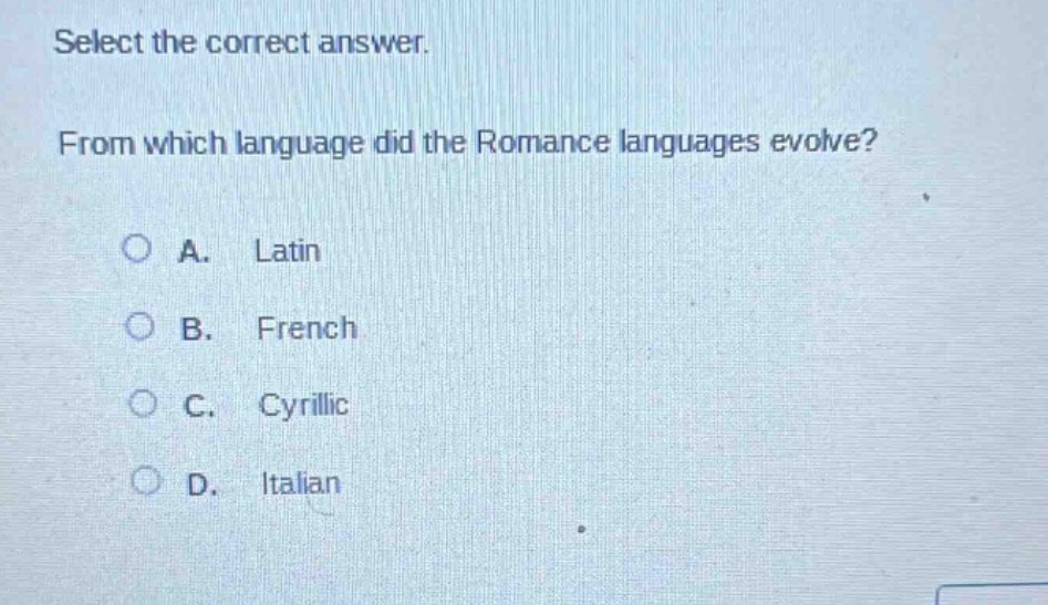 select the correct answer. from which language did the romance languages evolve?\na. latin\nb. french\nc. cyrillic\nd. italian