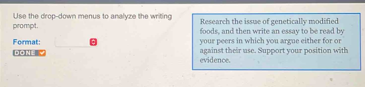 use the drop - down menus to analyze the writing prompt. research the issue of genetically modified foods, and then write an essay to be read by your peers in which you argue either for or against their use. support your position with evidence.