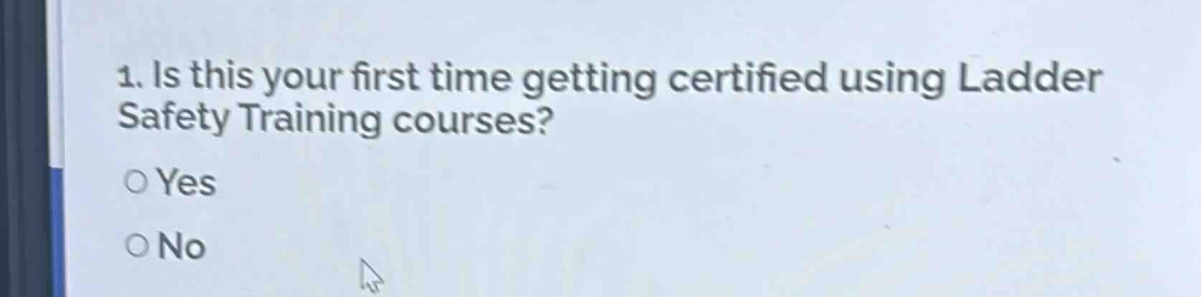 1. is this your first time getting certified using ladder safety training courses?\no yes\no no