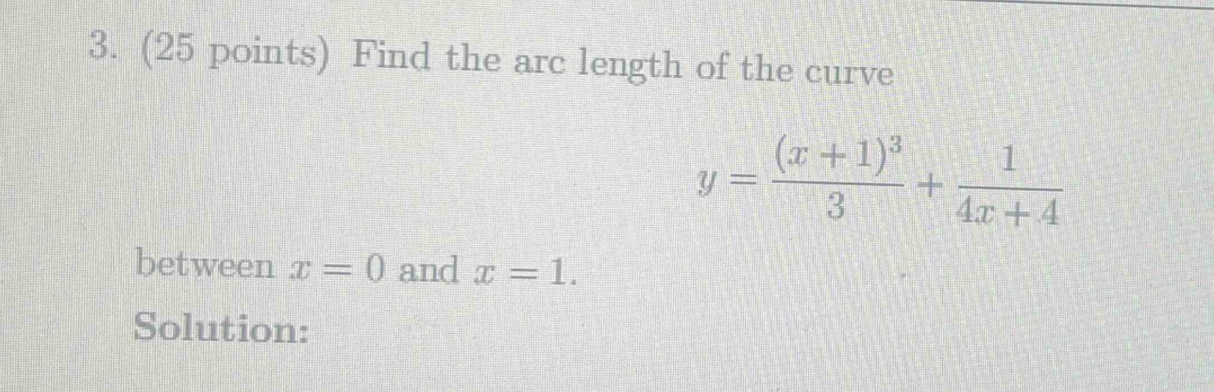 3. (25 points) find the arc length of the curve\n\n$y = \\frac{(x + 1)^3}{3}+\\frac{1}{4x + 4}$\n\nbetween $x = 0$ and $x = 1$.\n\nsolution: