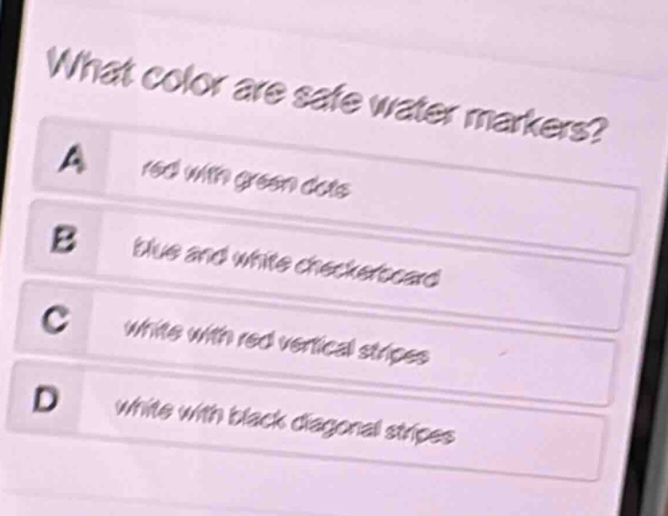 what color are safe water markers?\na red with green dots\nb blue and white checkerboard\nc white with red vertical stripes\nd white with black diagonal stripes