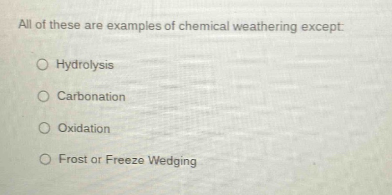 all of these are examples of chemical weathering except: \n○ hydrolysis\n○ carbonation\n○ oxidation\n○ frost or freeze wedging