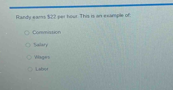 randy earns $22 per hour. this is an example of:\ncommission\nsalary\nwages\nlabor