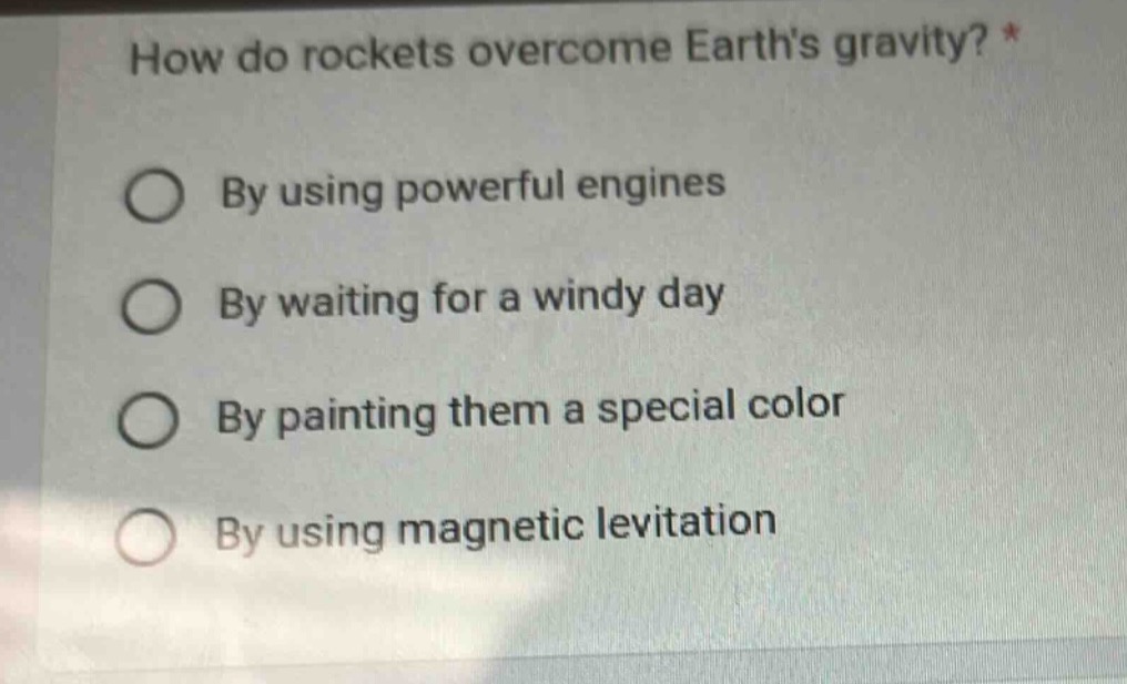how do rockets overcome earths gravity? *\nby using powerful engines\nby waiting for a windy day\nby painting them a special color\nby using magnetic levitation