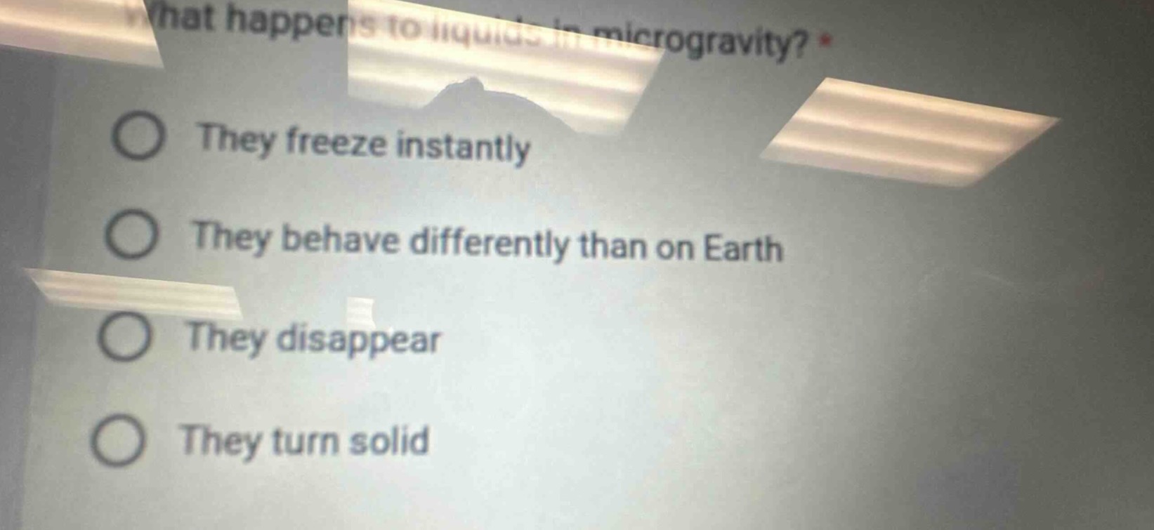 what happens to liquids in microgravity? *\nthey freeze instantly\nthey behave differently than on earth\nthey disappear\nthey turn solid