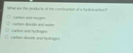 what are the products of the combustion of a hydrocarbon?\no carbon and oxygen\no carbon dioxide and water\no carbon and hydrogen\no carbon dioxide and hydrogen