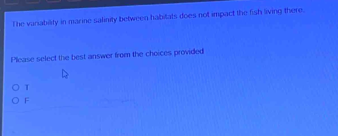 the variability in marine salinity between habitats does not impact the fish living there. please select the best answer from the choices provided. o t o f