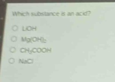 which substance is an acid?\no lioh\no mg(oh)₂\no ch₃cooh\no nacl