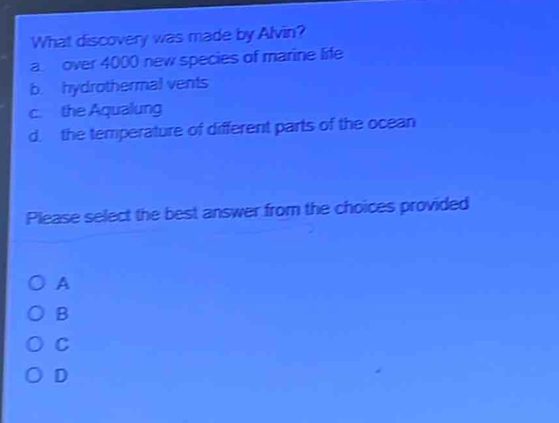 what discovery was made by alvin?\na. over 4000 new species of marine life\nb. hydrothermal vents\nc. the aqualung\nd. the temperature of different parts of the ocean\nplease select the best answer from the choices provided\no a\no b\no c\no d