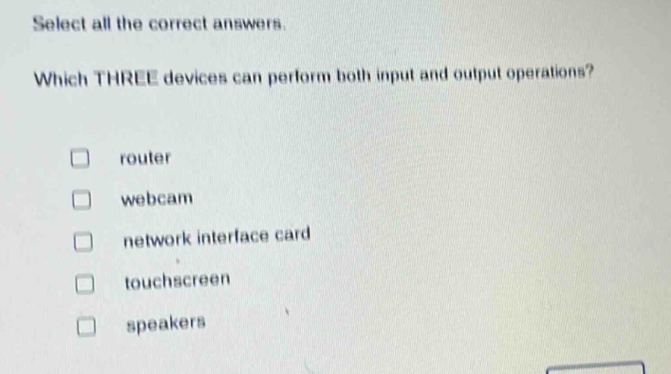 select all the correct answers. which three devices can perform both input and output operations? router webcam network interface card touchscreen speakers