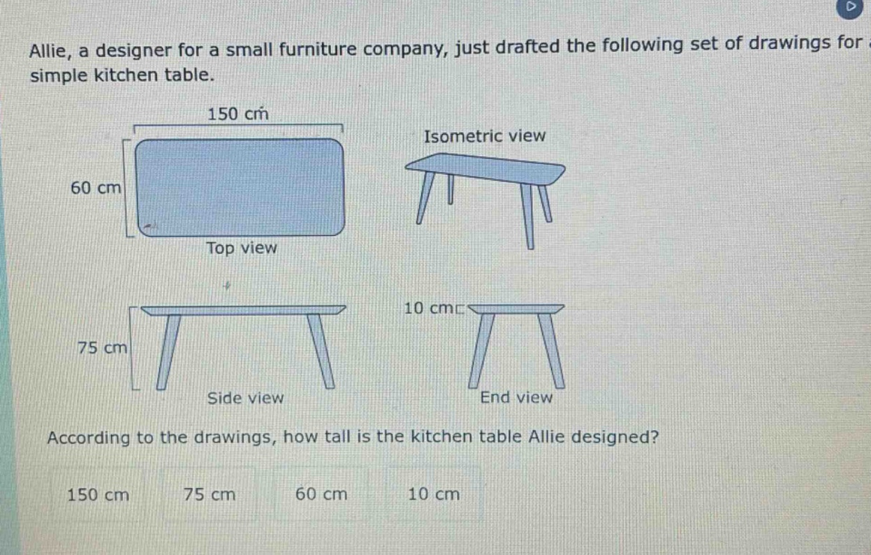 allie, a designer for a small furniture company, just drafted the following set of drawings for a simple kitchen table. according to the drawings, how tall is the kitchen table allie designed? 150 cm 75 cm 60 cm 10 cm