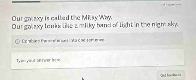 our galaxy is called the milky way. our galaxy looks like a milky band of light in the night sky. combine the sentences into one sentence. type your answer here.