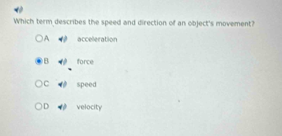 which term describes the speed and direction of an objects movement?\noa acceleration\nob force\noc speed\nod velocity