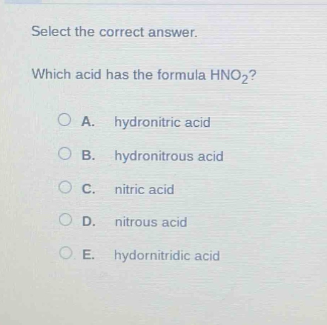 select the correct answer. which acid has the formula hno₂? a. hydronitric acid b. hydronitrous acid c. nitric acid d. nitrous acid e. hydornitridic acid